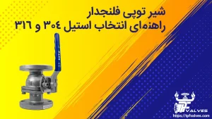 شیر توپی فلنجدار: راهنمای انتخاب و مقایسه استیل 304 و 316