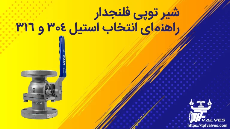 شیر توپی فلنجدار: راهنمای انتخاب و مقایسه استیل 304 و 316